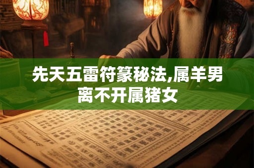 先天五雷符篆秘法,属羊男离不开属猪女 先天五雷符篆秘法,属羊男离不开属猪女