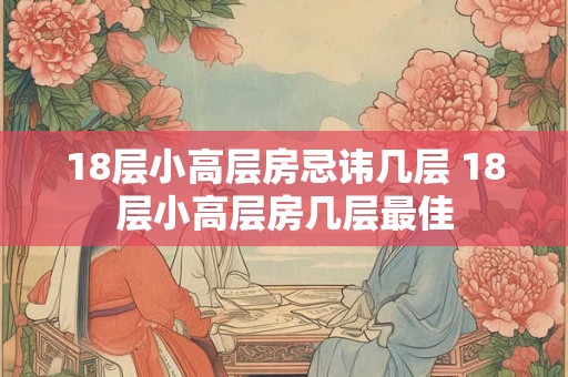 18层小高层房忌讳几层 18层小高层房几层最佳