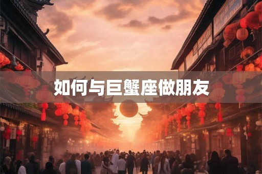 如何与巨蟹座做朋友
