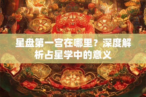 星盘第一宫在哪里？深度解析占星学中的意义