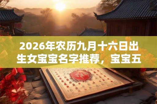 2026年农历九月十六日出生女宝宝名字推荐，宝宝五行起名大全