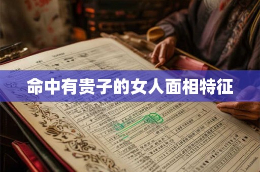 命中有贵子的女人面相特征