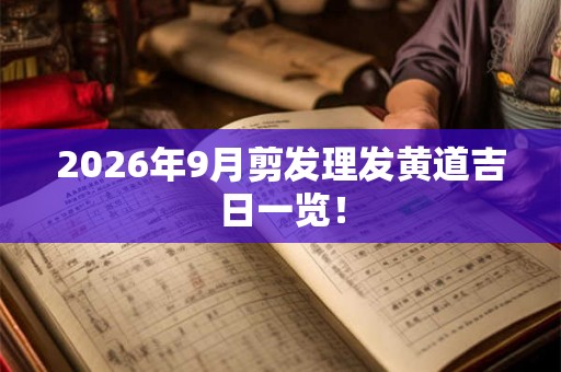 2026年9月剪发理发黄道吉日一览! 2026年9月剪发理发黄道吉日一览!