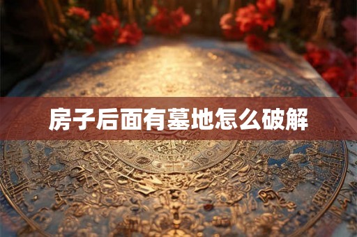 房子后面有墓地怎么破解