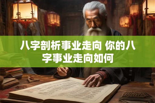 八字剖析事业走向 你的八字事业走向如何
