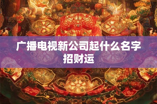 广播电视新公司起什么名字招财运