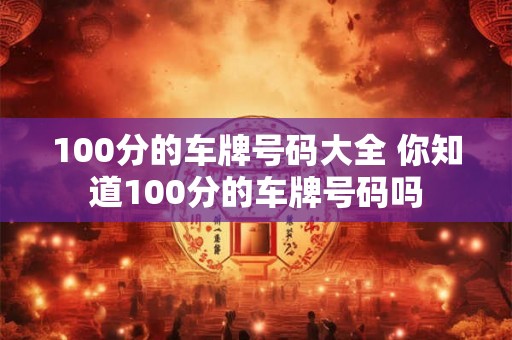 100分的车牌号码大全 你知道100分的车牌号码吗