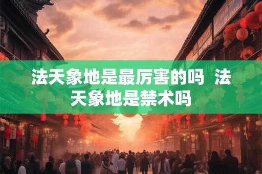 法天象地是最厉害的吗  法天象地是禁术吗