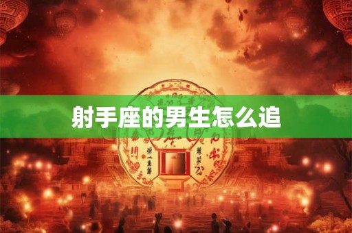 射手座的男生怎么追