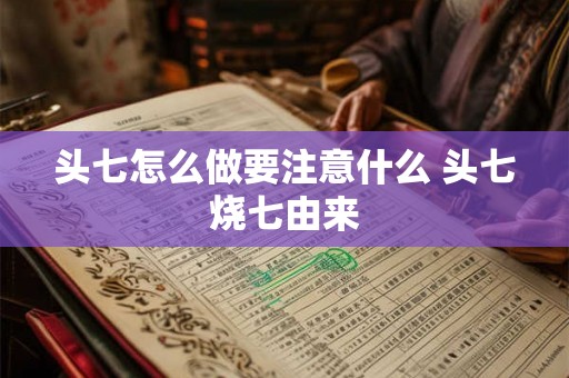 头七怎么做要注意什么 头七烧七由来