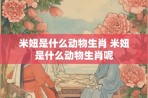米妞是什么动物生肖 米妞是什么动物生肖呢