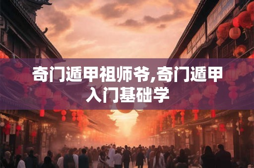 奇门遁甲祖师爷,奇门遁甲入门基础学