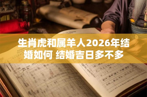 生肖虎和属羊人2026年结婚如何 结婚吉日多不多