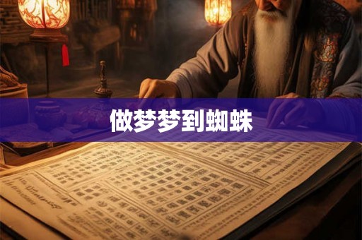 做梦梦到蜘蛛 做梦梦到蜘蛛
