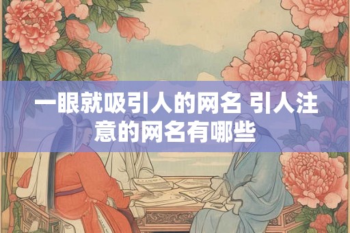 一眼就吸引人的网名 引人注意的网名有哪些