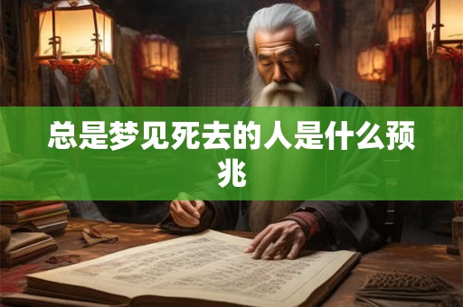 总是梦见死去的人是什么预兆