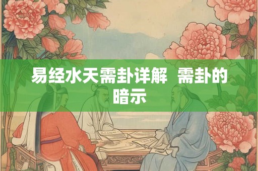易经水天需卦详解  需卦的暗示