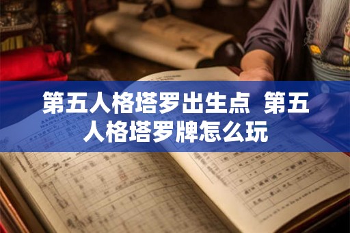 第五人格塔罗出生点  第五人格塔罗牌怎么玩
