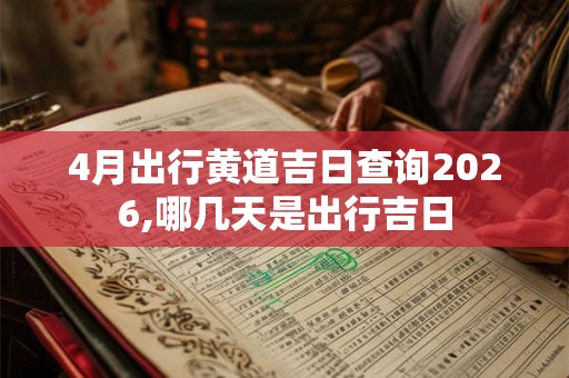 4月出行黄道吉日查询2026,哪几天是出行吉日