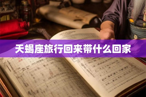 天蝎座旅行回来带什么回家