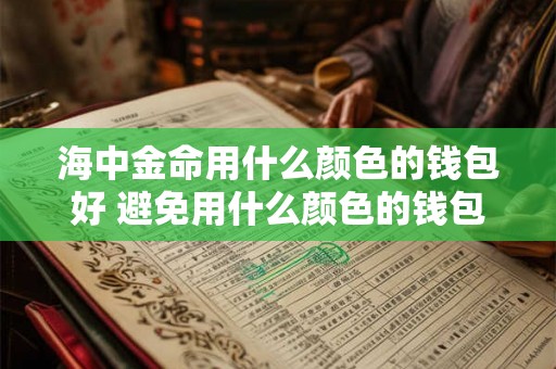 海中金命用什么颜色的钱包好 避免用什么颜色的钱包