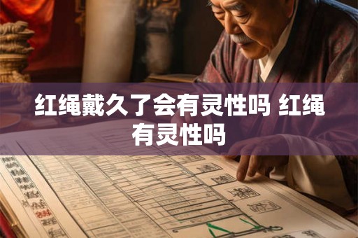 红绳戴久了会有灵性吗 红绳有灵性吗 红绳戴久了会有灵性吗 红绳有灵性吗