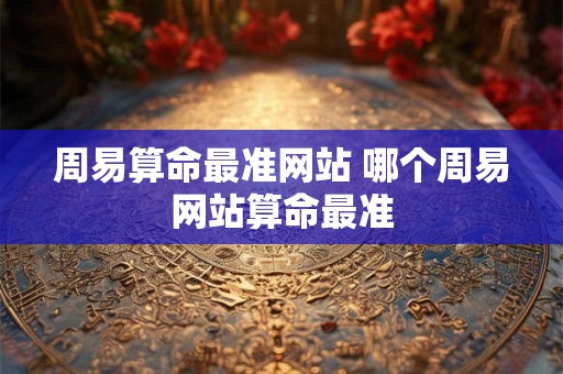 周易算命最准网站 哪个周易网站算命最准