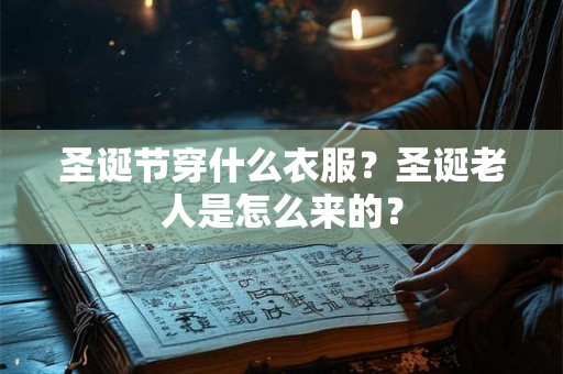 圣诞节穿什么衣服?圣诞老人是怎么来的? 圣诞节穿什么衣服?圣诞老人是怎么来的?