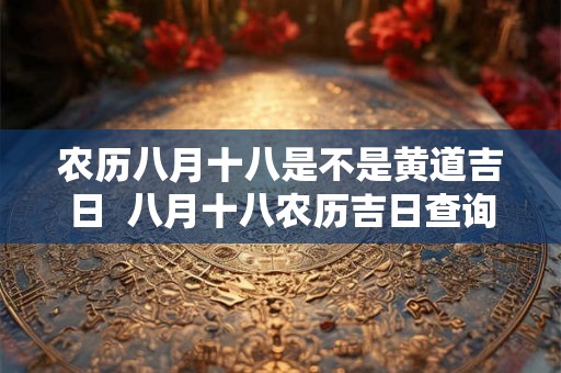 农历八月十八是不是黄道吉日  八月十八农历吉日查询