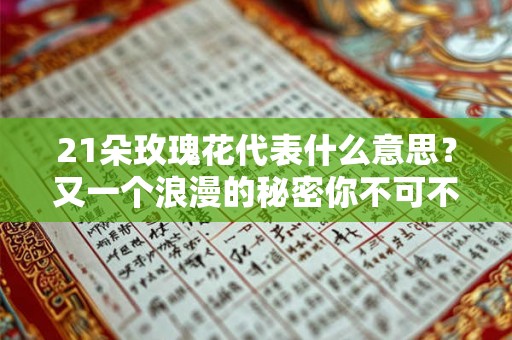 21朵玫瑰花代表什么意思？又一个浪漫的秘密你不可不知！