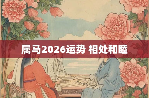 属马2026运势 相处和睦