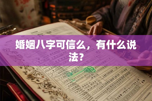 婚姻八字可信么,有什么说法? 婚姻八字可信么,有什么说法?