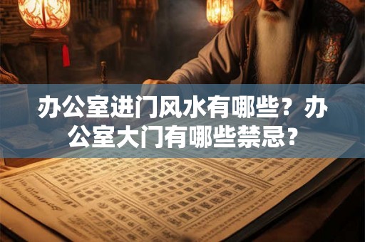办公室进门风水有哪些?办公室大门有哪些禁忌? 办公室进门风水有哪些?办公室大门有哪些禁忌?