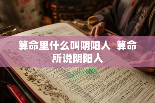 算命里什么叫阴阳人  算命所说阴阳人