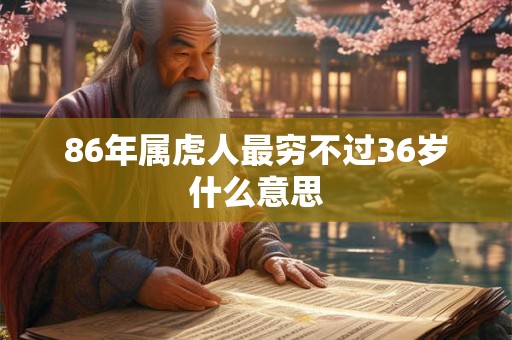 86年属虎人最穷不过36岁什么意思 86年属虎人最穷不过36岁什么意思