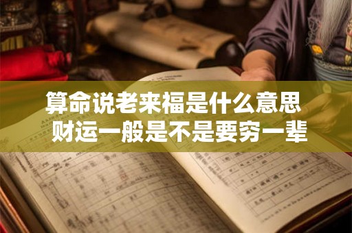 算命说老来福是什么意思  财运一般是不是要穷一辈子
