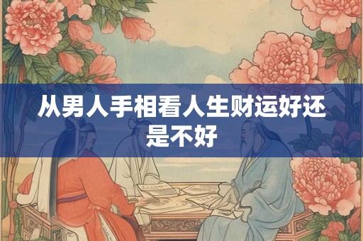 从男人手相看人生财运好还是不好