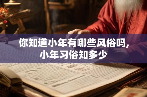 你知道小年有哪些风俗吗,小年习俗知多少