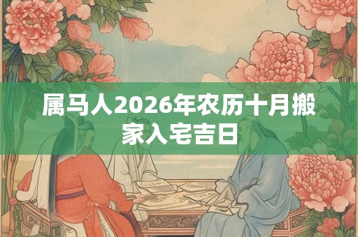属马人2026年农历十月搬家入宅吉日