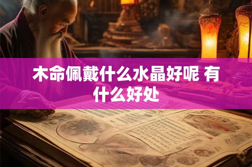 木命佩戴什么水晶好呢 有什么好处