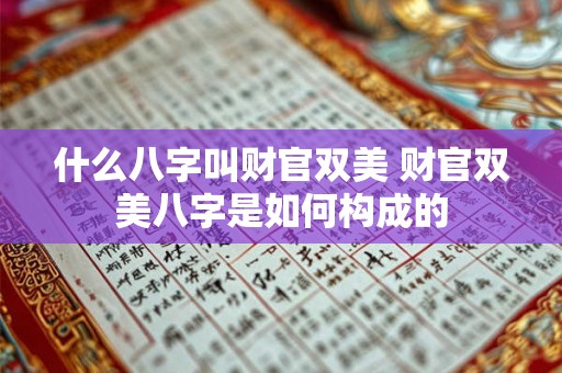 什么八字叫财官双美 财官双美八字是如何构成的