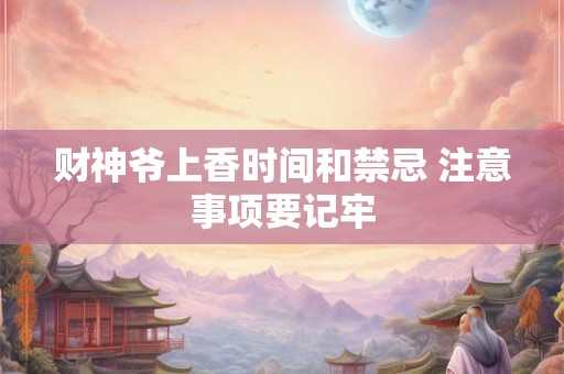 财神爷上香时间和禁忌 注意事项要记牢