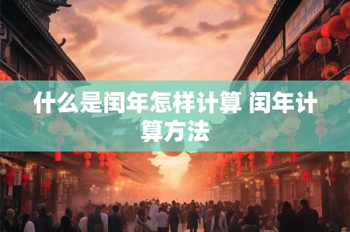 什么是闰年怎样计算 闰年计算方法