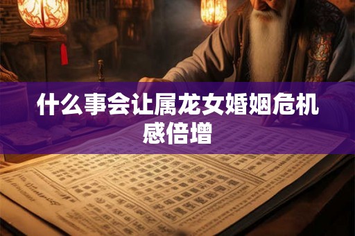 什么事会让属龙女婚姻危机感倍增