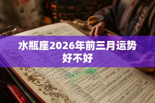 水瓶座2026年前三月运势好不好
