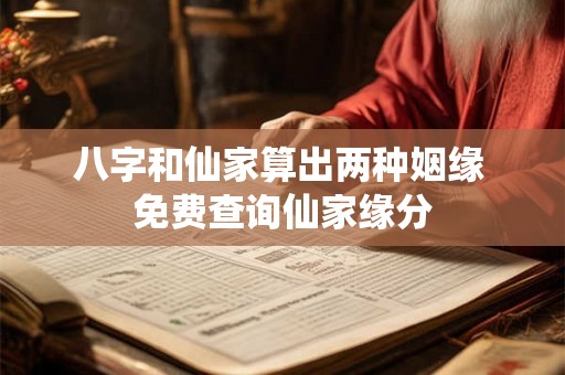 八字和仙家算出两种姻缘 免费查询仙家缘分 八字和仙家算出两种姻缘 免费查询仙家缘分