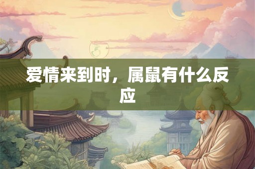 爱情来到时,属鼠有什么反应 爱情来到时,属鼠有什么反应