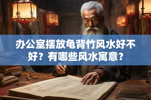 办公室摆放龟背竹风水好不好？有哪些风水寓意？