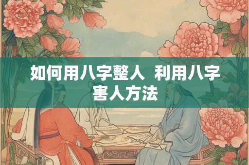 如何用八字整人  利用八字害人方法