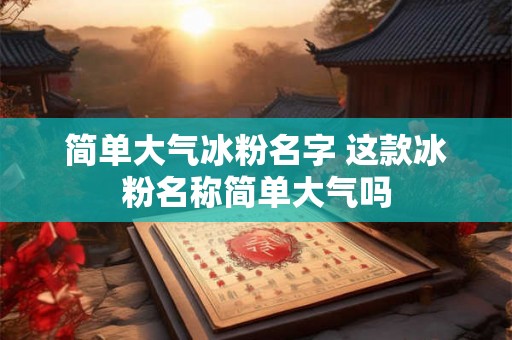 简单大气冰粉名字 这款冰粉名称简单大气吗